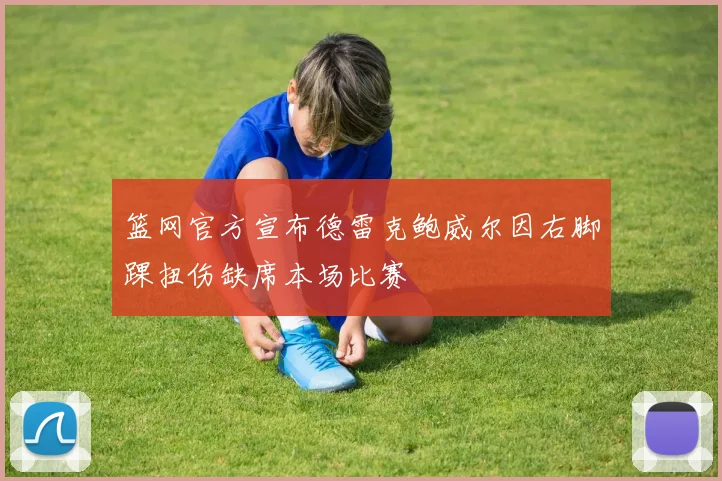篮网官方宣布德雷克鲍威尔因右脚踝扭伤缺席本场比赛
