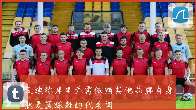 麦迪称库里无需依赖其他品牌自身就是篮球鞋的代名词