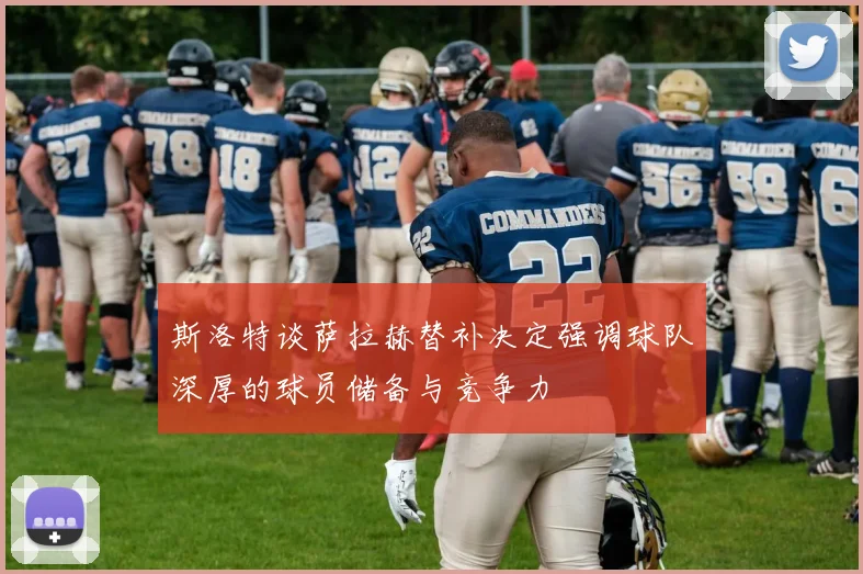 斯洛特谈萨拉赫替补决定强调球队深厚的球员储备与竞争力