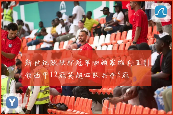 新世纪欧联杯冠军回顾塞维利亚引领西甲12冠英超四队共夺5冠