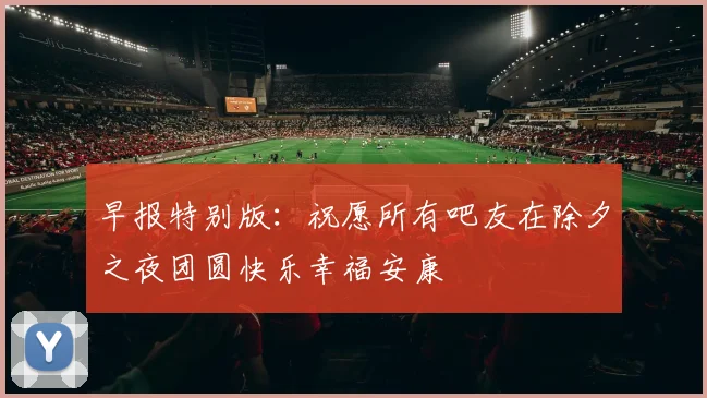 早报特别版：祝愿所有吧友在除夕之夜团圆快乐幸福安康