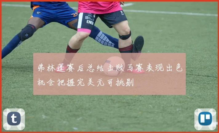 弗林蓬赛后总结击败马赛表现出色机会把握完美无可挑剔