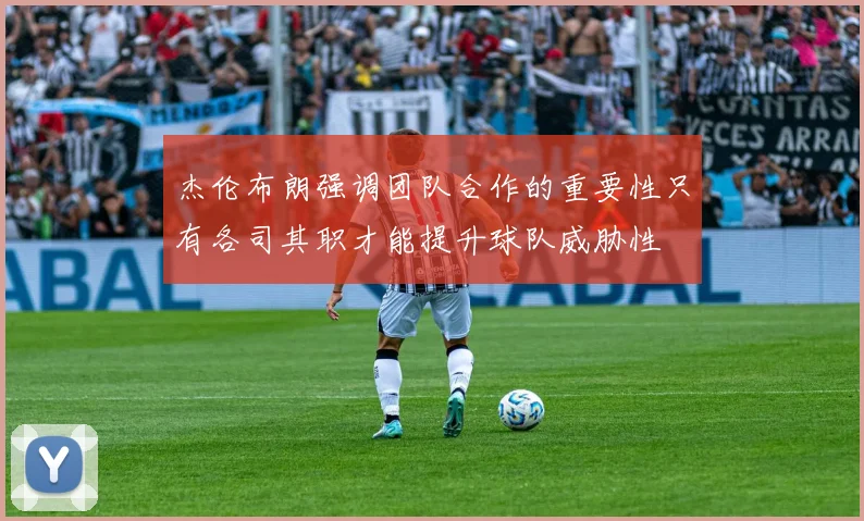 杰伦布朗强调团队合作的重要性只有各司其职才能提升球队威胁性